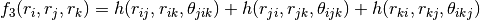 f_{3}(r_{i},r_{j},r_{k}) = h(r_{ij},r_{ik},\theta_{jik})+h(r_{ji},r_{jk},\theta_{ijk})+h(r_{ki},r_{kj},\theta_{ikj})